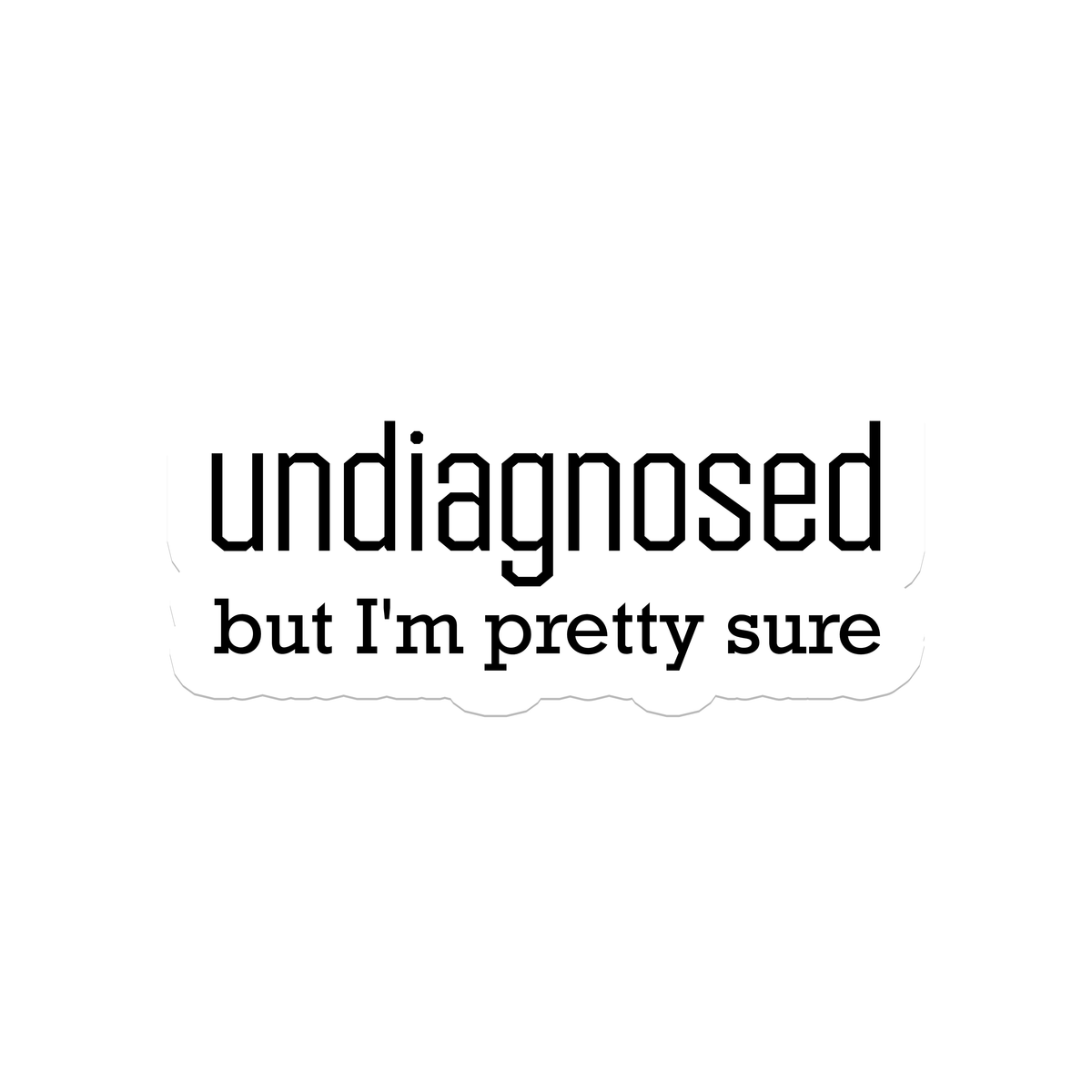 Undiagnosed | Sarcasm | Waterproof Sticker | 3.5"