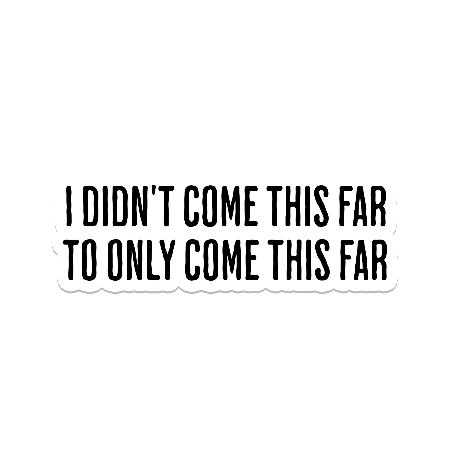 A die-cut vinyl sticker with the text 'I DIDN'T COME THIS FAR TO ONLY COME THIS FAR' in black uppercase letters on a white background.