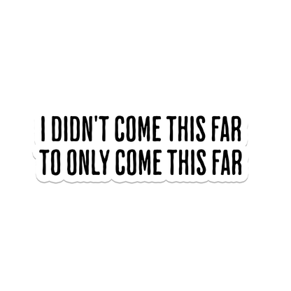 A die-cut vinyl sticker with the text 'I DIDN'T COME THIS FAR TO ONLY COME THIS FAR' in black uppercase letters on a white background.