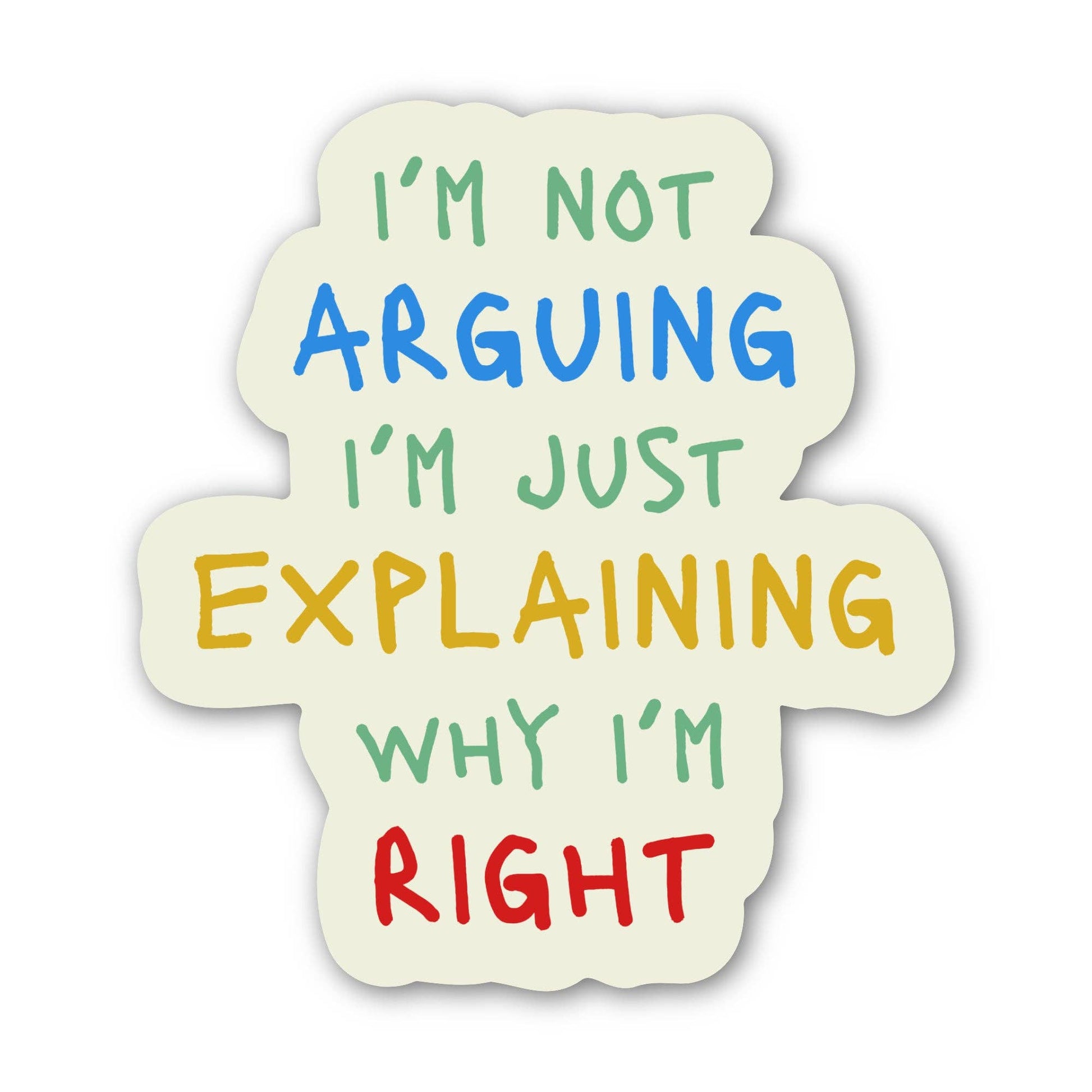 A die-cut sticker with a cream-colored background and playful hand-drawn text that reads, 'I'M NOT ARGUING I'M JUST EXPLAINING WHY I'M RIGHT' in green, blue, yellow, and red lettering.