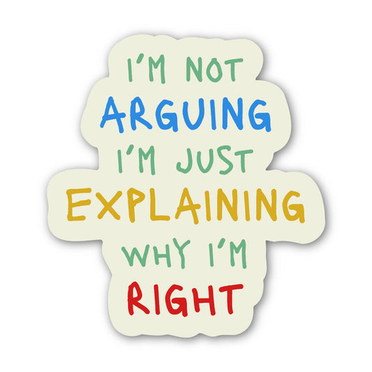 A die-cut sticker with a cream-colored background and playful hand-drawn text that reads, 'I'M NOT ARGUING I'M JUST EXPLAINING WHY I'M RIGHT' in green, blue, yellow, and red lettering.