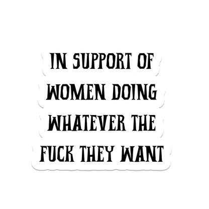 A die-cut sticker with bold black text reading 'IN SUPPORT OF WOMEN DOING WHATEVER THE FUCK THEY WANT' on a plain white background.